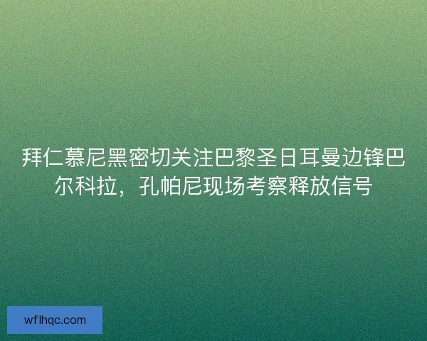 拜仁慕尼黑密切关注巴黎圣日耳曼边锋巴尔科拉，孔帕尼现场考察释放信号