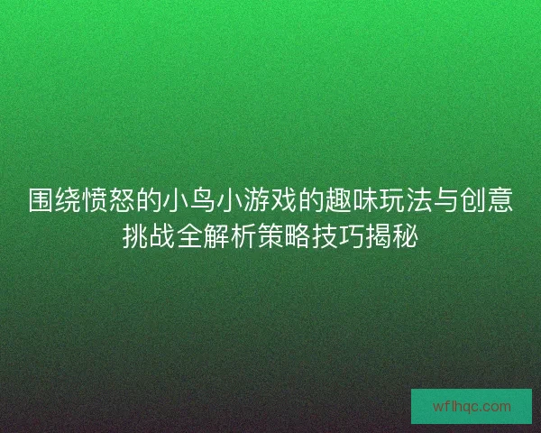 围绕愤怒的小鸟小游戏的趣味玩法与创意挑战全解析策略技巧揭秘