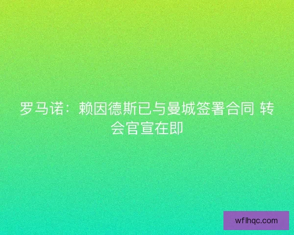 罗马诺：赖因德斯已与曼城签署合同 转会官宣在即