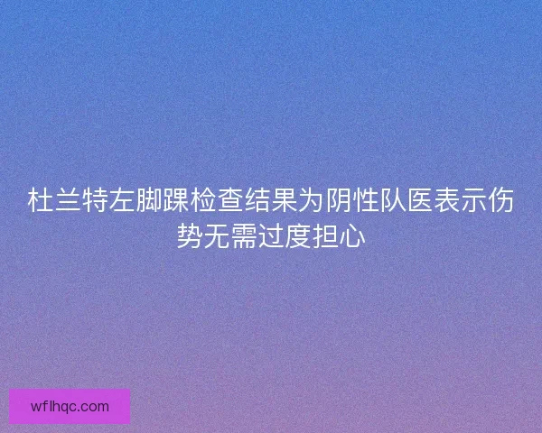 杜兰特左脚踝检查结果为阴性队医表示伤势无需过度担心