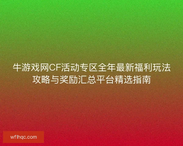 牛游戏网CF活动专区全年最新福利玩法攻略与奖励汇总平台精选指南