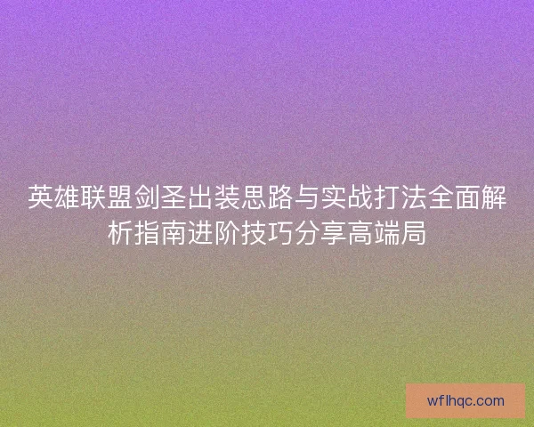 英雄联盟剑圣出装思路与实战打法全面解析指南进阶技巧分享高端局