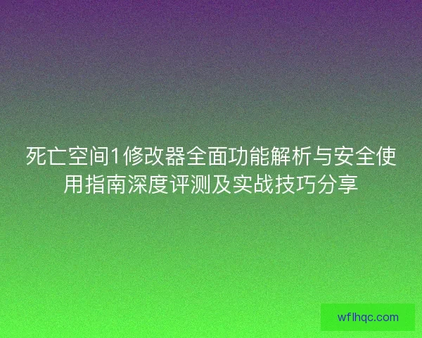 死亡空间1修改器全面功能解析与安全使用指南深度评测及实战技巧分享